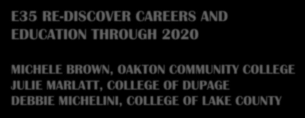 E35 RE-DISCOVER CAREERS AND EDUCATION THROUGH 2020 MICHELE BROWN, OAKTON