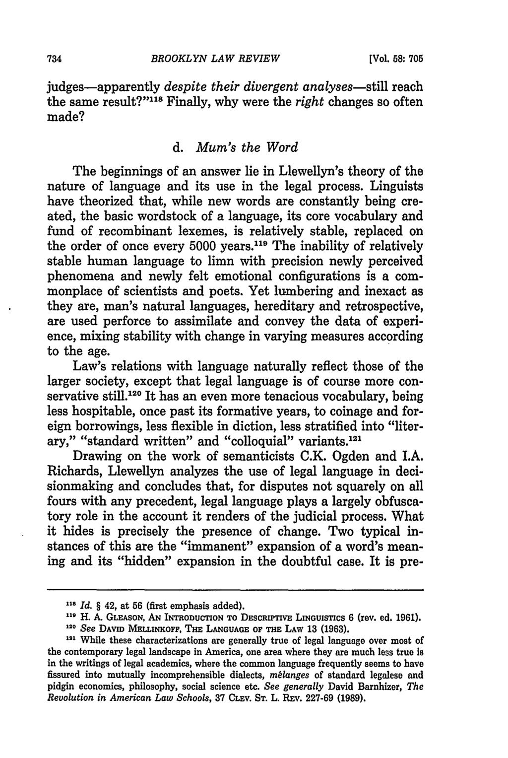 BROOKLYN LAW REVIEW [Vol. 58: 705 judges-apparently despite their divergent analyses-still reach the same result?" 118 Finally, why were the right changes so often made? d. Mum's the Word The beginnings of an answer lie in Llewellyn's theory of the nature of language and its use in the legal process.