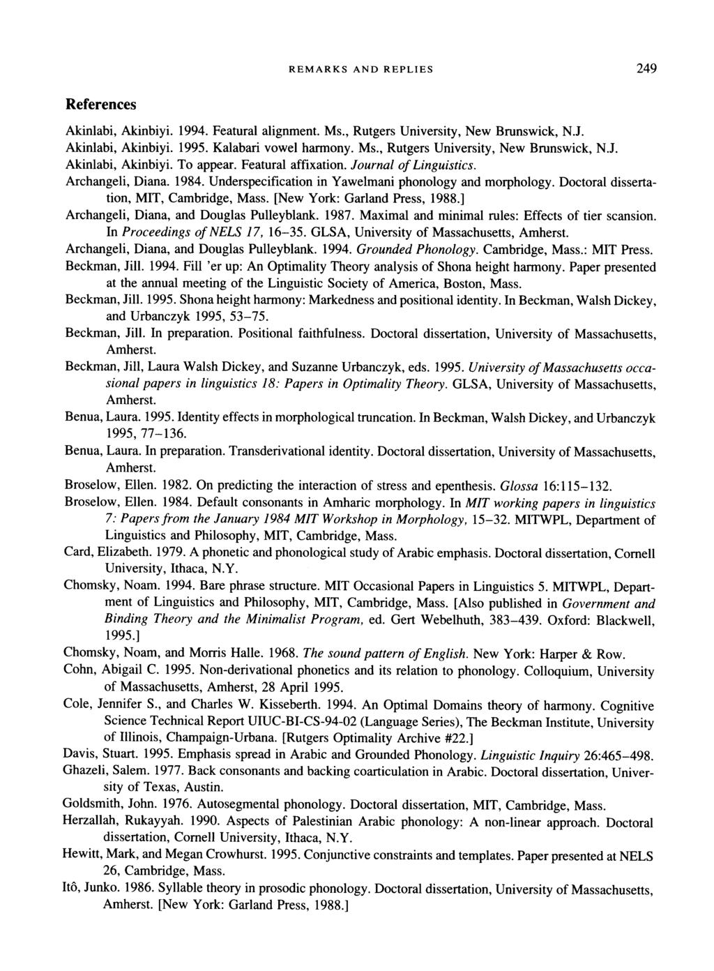 REMARKS AND REPLIES 249 References Akinlabi, Akinbiyi. 1994. Featural alignment. Ms., Rutgers University, New Brunswick, N.J. Akinlabi, Akinbiyi. 1995. Kalabari vowel harmony. Ms., Rutgers University, New Brunswick, N.J. Akinlabi, Akinbiyi. To appear.