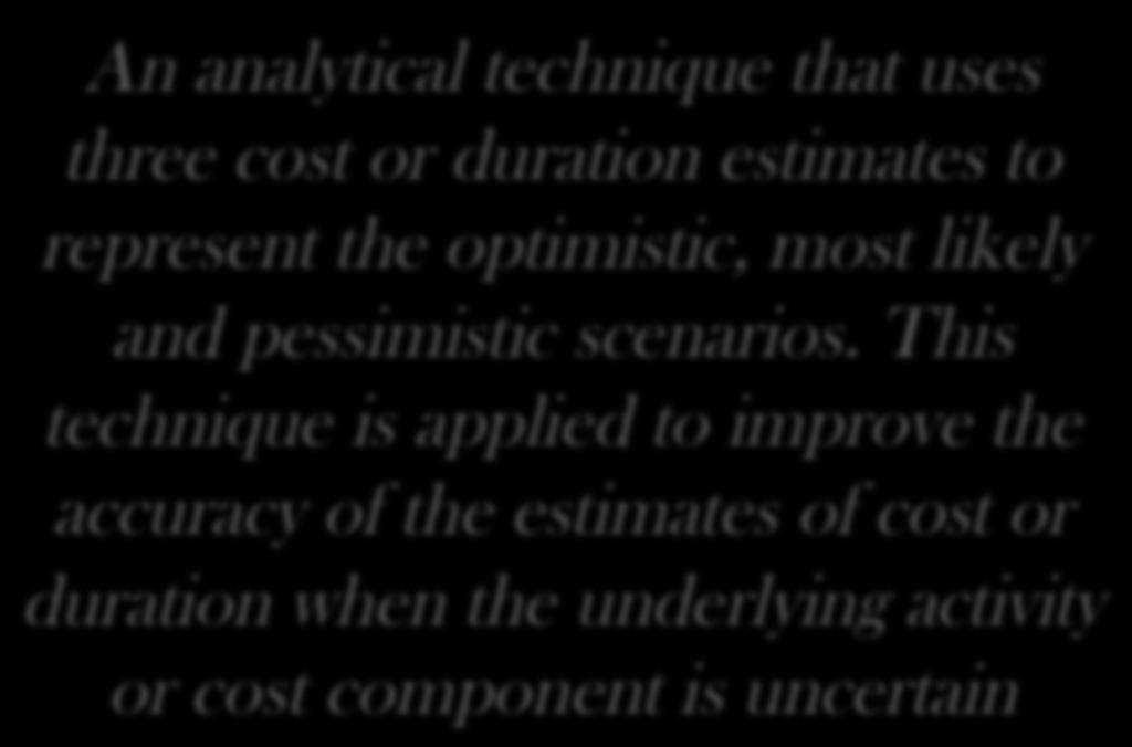 Three-Points Estimates An analytical technique that uses three cost or duration estimates to represent the optimistic, most likely and pessimistic