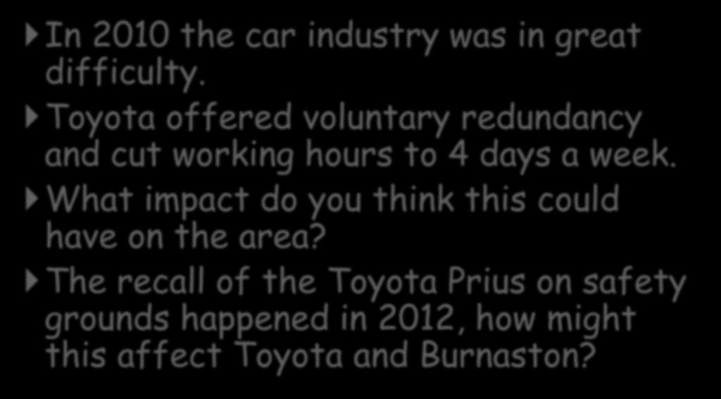 Toyota In 2010 the car industry was in great difficulty. Toyota offered voluntary redundancy and cut working hours to 4 days a week.