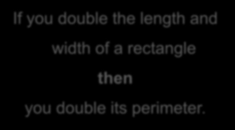 Enlarging Rectangles If you double the length and width of a rectangle you double its perimeter.