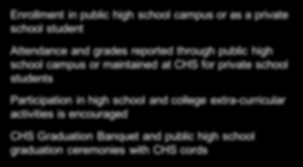 CHS at a Glance Enrollment in public high school campus or as a private school student Attendance and grades reported through public high school campus or maintained at CHS for