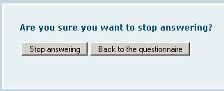 Stop answering You can stop answering by using the link Stop answering at the top of the page. When you stop answering, you will be asked to confirm your choice.