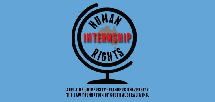 LAW FOUNDATION SCHOLARSHIPS HUMAN RIGHTS INTERNSHIP PROGRAMME The law schools at the University of Adelaide and the Flinders University of South Australia have established a joint human rights