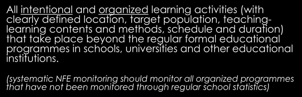NFE Monitoring Scope All intentional and organized learning activities (with clearly defined location, target population, teachinglearning contents and methods, schedule and duration) that take place