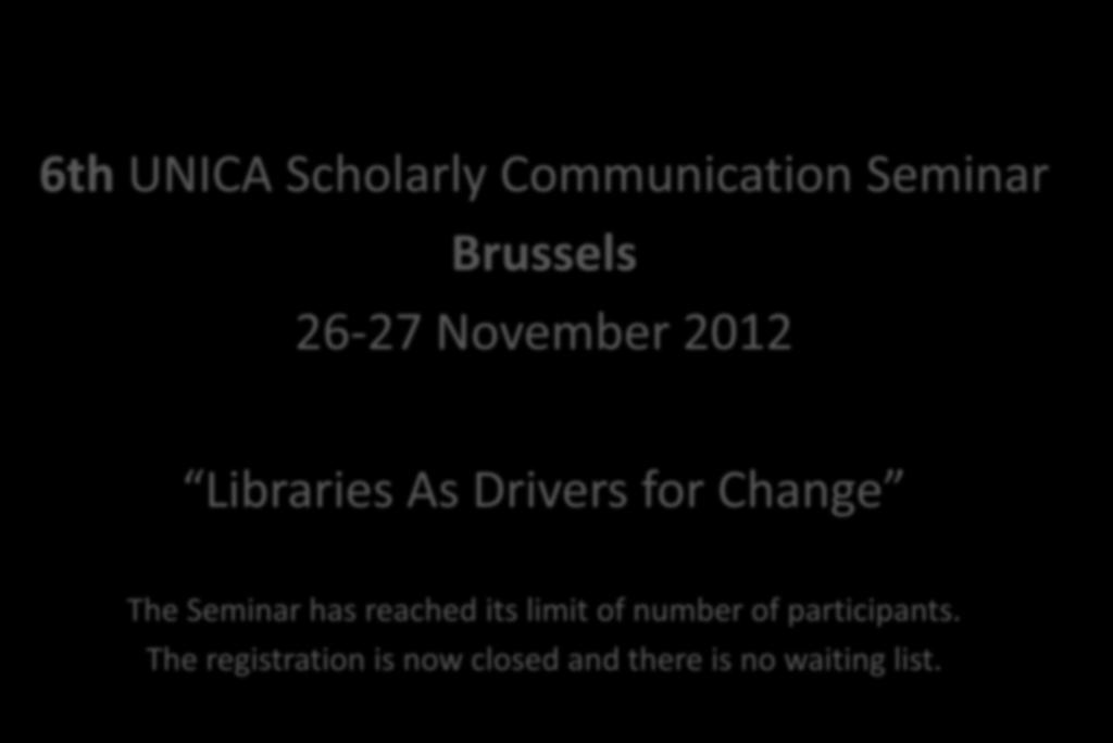 6 biennial seminars in 6 European Capitals 6th UNICA Scholarly Communication Seminar Brussels 26-27 November 2012 Libraries As