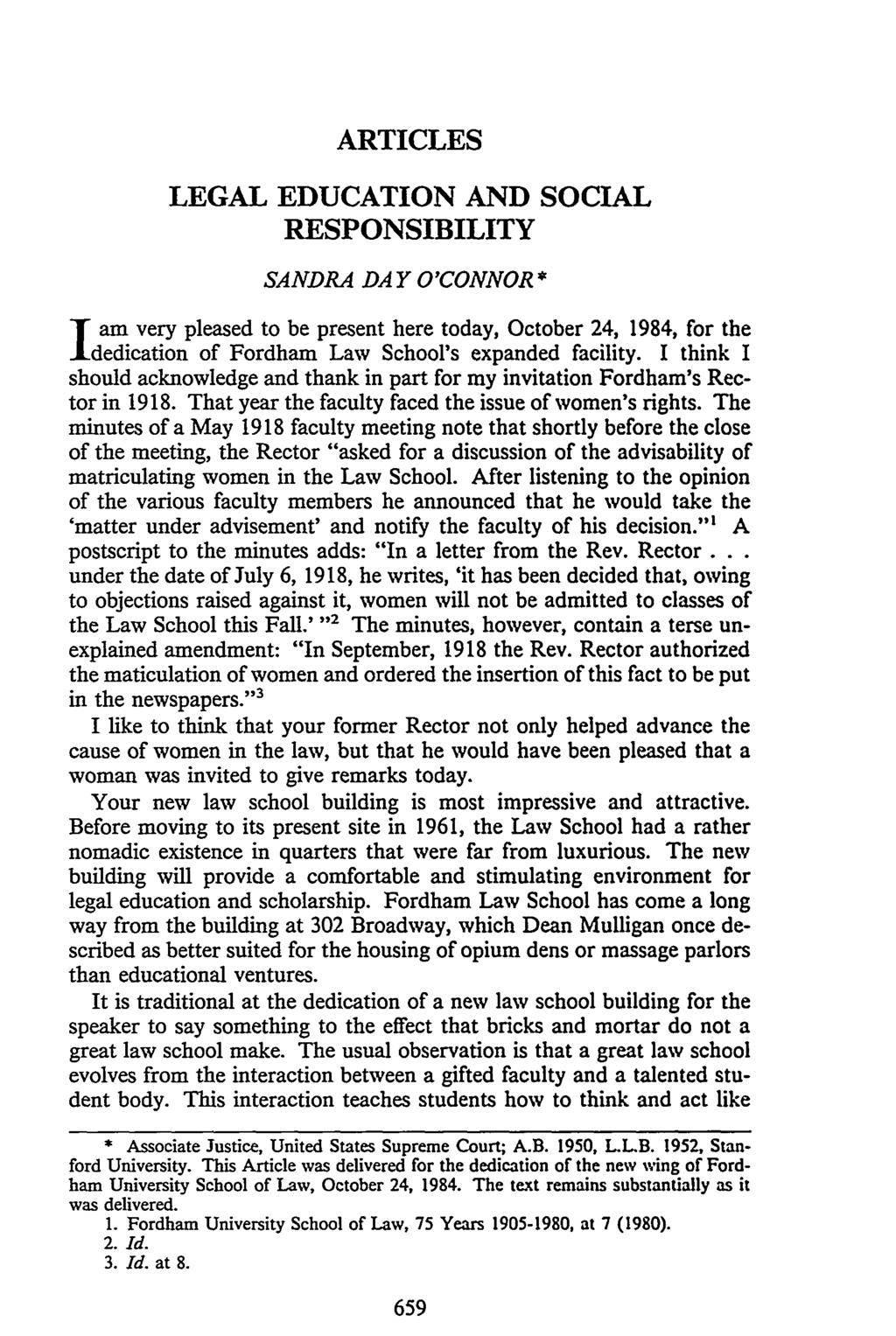 ARTICLES LEGAL EDUCATION AND SOCIAL RESPONSIBILITY SANDRA DAY O'CONNOR * J am very pleased to be present here today, October 24, 1984, for the dedication of Fordham Law School's expanded facility.