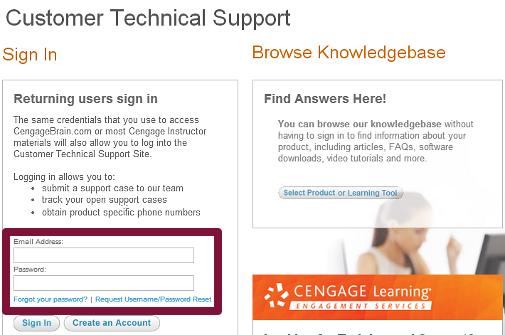 Contacting Cengage Technical Support Action: To contact online technical support 3 Ifyou have any open tech support cases you would like to view, Sign In using the same Email Address and Password you