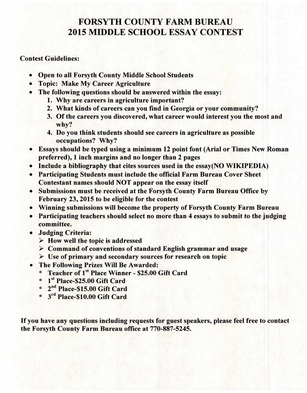 FORSYTH COUNTY FARM BUREAU 2015 MIDDLE SCHOOL ESSAY CONTEST Contest Guidelines: Open to all Forsyth County Middle School Students Topic: Make My Career Agriculture The following questions should be