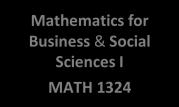 for Business & Social Sciences I MATH 1324 Mathematics for Business & Social Sciences II MATH