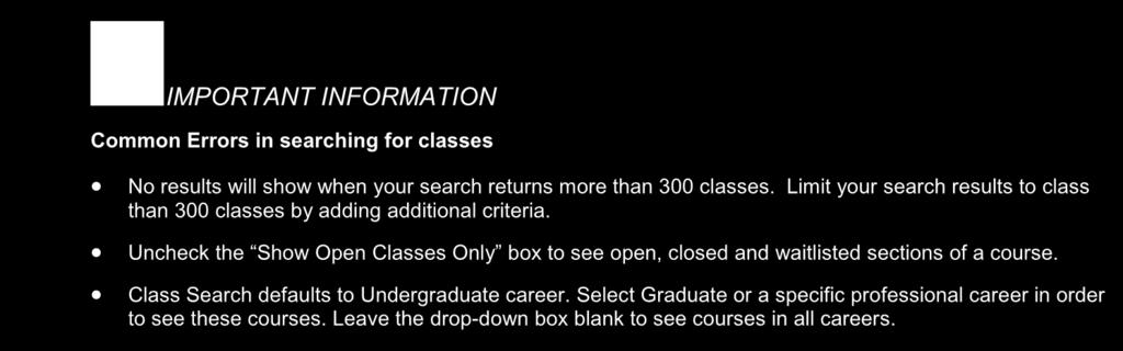 Limit your search results to class than 300 classes by adding additional criteria. Uncheck the Show Open Classes Only box to see open, closed and waitlisted sections of a course.