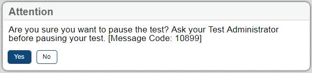 Pausing Tests Students can pause the test at any time. Test Navigation Buttons To pause a test: 1. Click the Pause button in the global menu. A confirmation message appears. 2. Click Yes.
