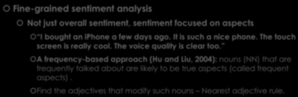 Aspect extraction Fine-grained sentiment analysis Not just overall sentiment, sentiment focused on aspects I bought an iphone a few days ago. It is such a nice phone. The touch screen is really cool.