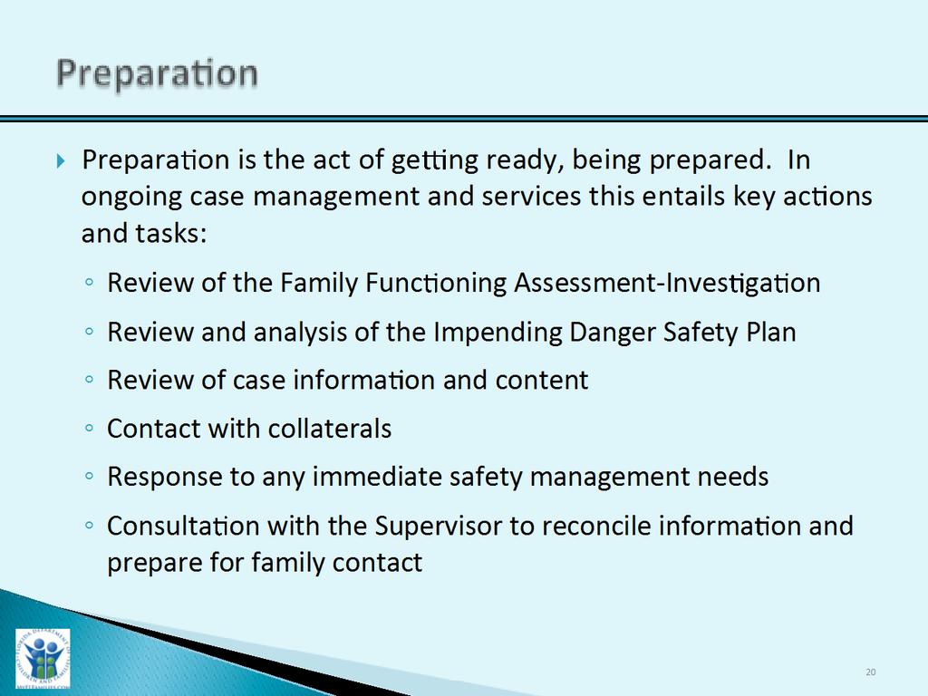 Preparation Slide Purpose: Trainer Narrative: 1. The purpose of the slide provides the participants with the definition of preparation and the actions associated with preparation. 1. Proceed to review with the participants preparation, process of preparing for information collection and contact with the family.