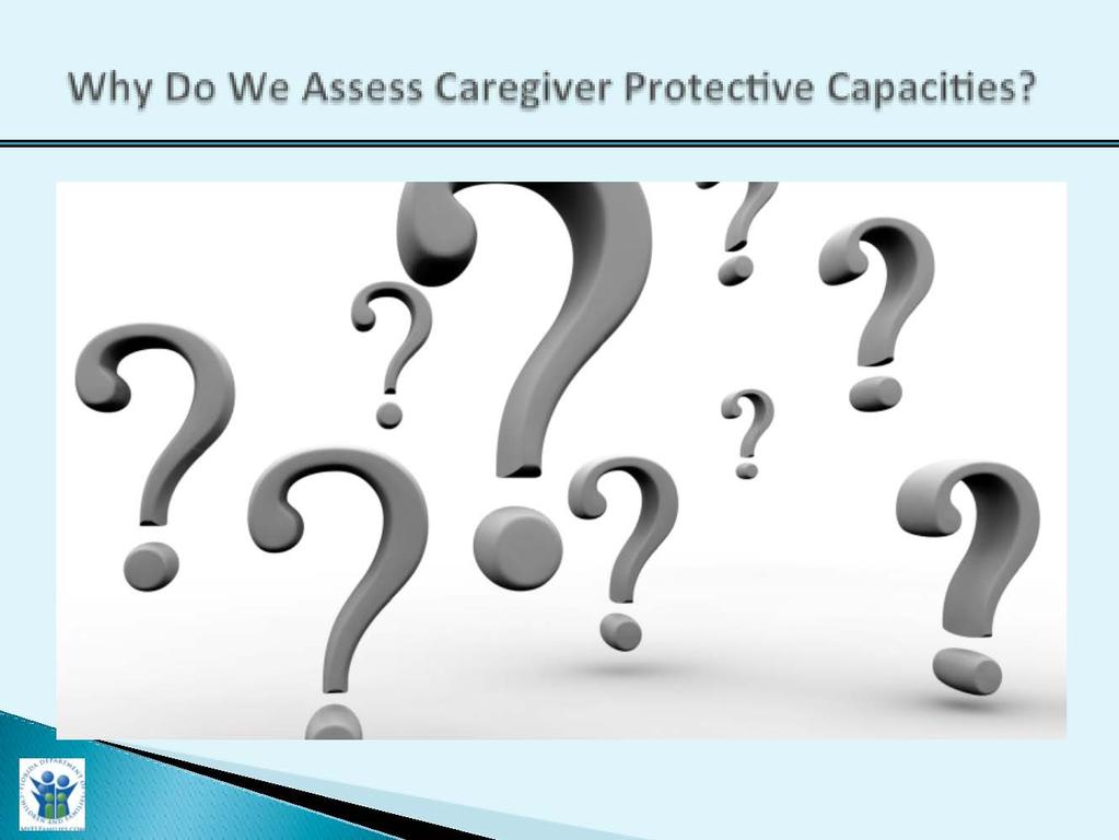 Slide Purpose: Trainer Narrative: Why Do we Assess Caregiver Protective Capacities? 10