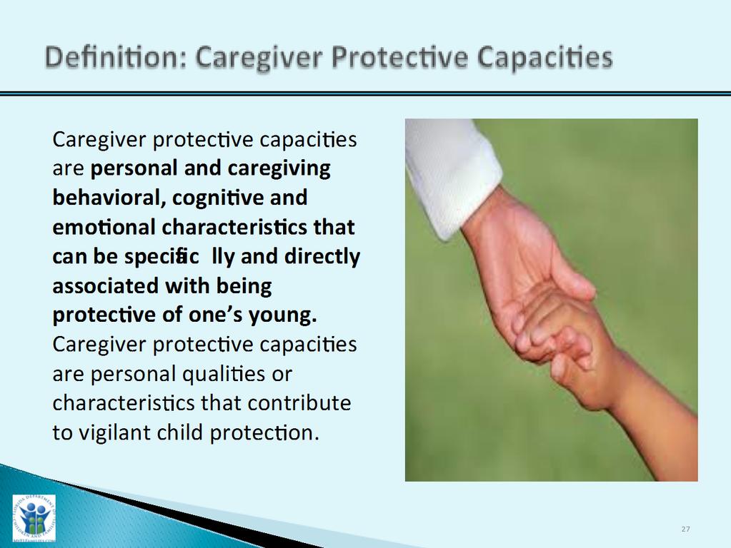 Definition: Caregiver Protective Capacities Slide Purpose: Trainer Narrative: 1. To provide participants with the definition of Caregiver Protective Capacities. 1. Provide participants the definition of caregiver protective capacities: a.