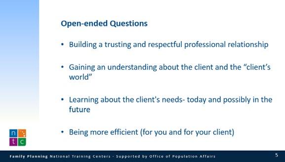 Ask for one or more volunteers to read the four bulleted reasons why we ask open-ended questions. Open-ended Questions Open-ended questions can help you learn about your client s world.