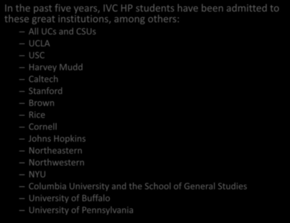 In the past five years, IVC HP students have been admitted to these great institutions, among others: All UCs and CSUs UCLA USC Harvey Mudd Caltech Stanford