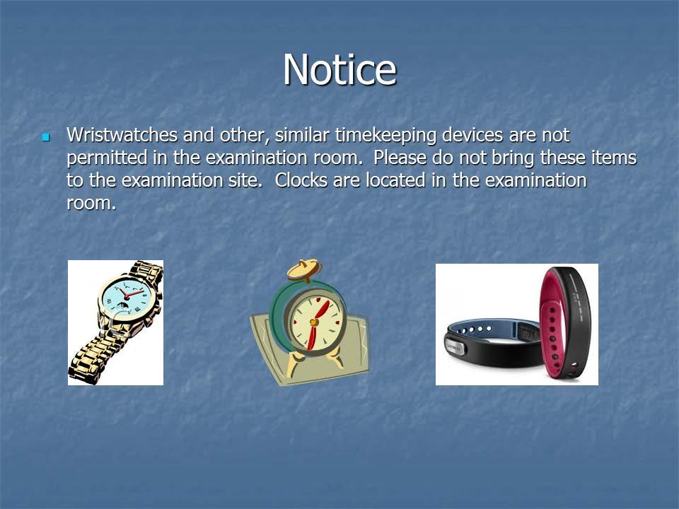 Applicants will not be permitted to bring wristwatches, other, similar timekeeping devices (i.e., Activity/Fitness Trackers) or clocks of any type into the examination room.