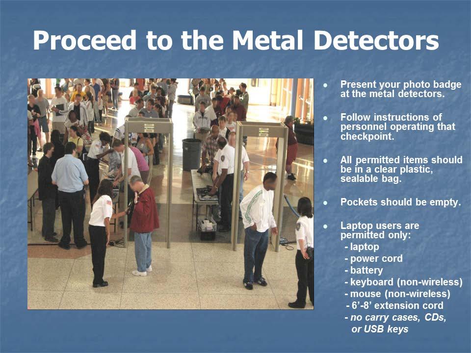 Present your photo badge at the metal detectors and follow the instructions of the personnel operating that checkpoint.