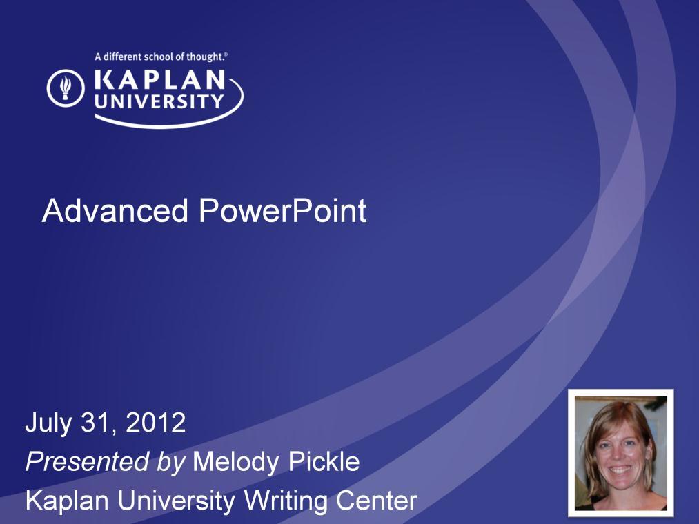 Title Advanced PowerPoint Date July 31, 2012 Presented by Melody Pickle Welcome to the Advanced PowerPoint workshop from the Kaplan University Writing Center.