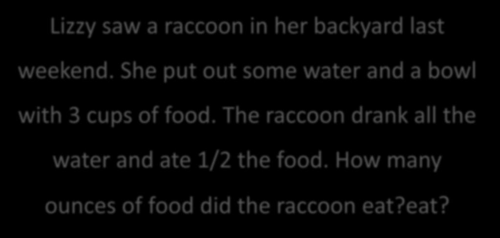 Lizzy saw a raccoon in her backyard last weekend. She put out some water and a bowl with 3 cups of food.