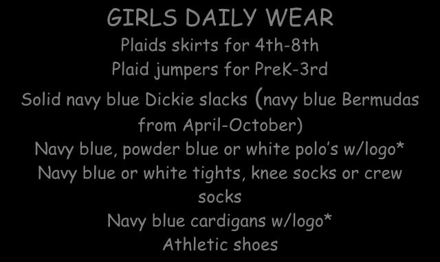 April-October) Navy blue, powder blue or white polo s w/logo* White or navy blue crew socks Navy blue cardigans w/logo* Athletic shoes-no boots GIRLS FORMAL CHURCH WEAR (Wednesdays) Plaids skirts for