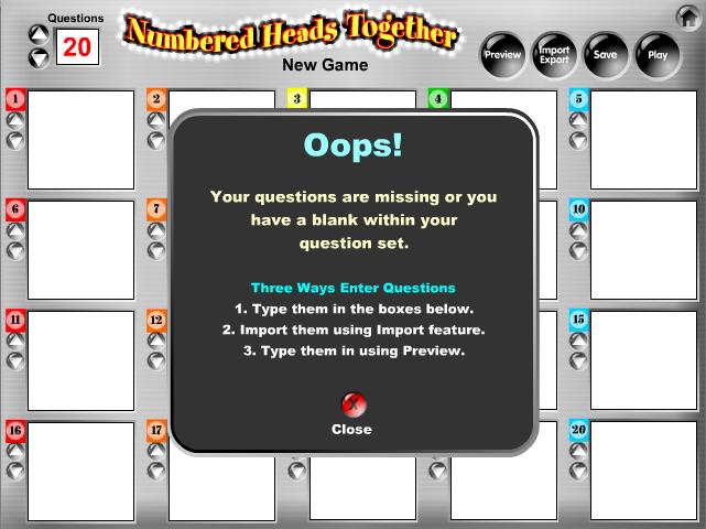 15 Oops Message: If you try to save or play a game before you enter any questions or have a blank question within your question set, you will receive a message asking you to fix your questions before