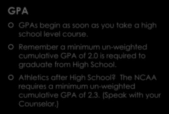 GPA GPAs begin as soon as you take a high school level course. Remember a minimum un-weighted cumulative GPA of 2.