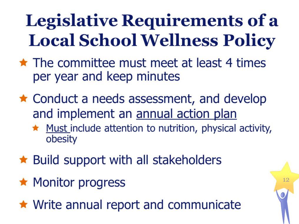 Legislative Requirements of a Local School Wellness Policy The committee must meet at least 4 times per year and keep minutes Conduct a needs assessment, and develop and