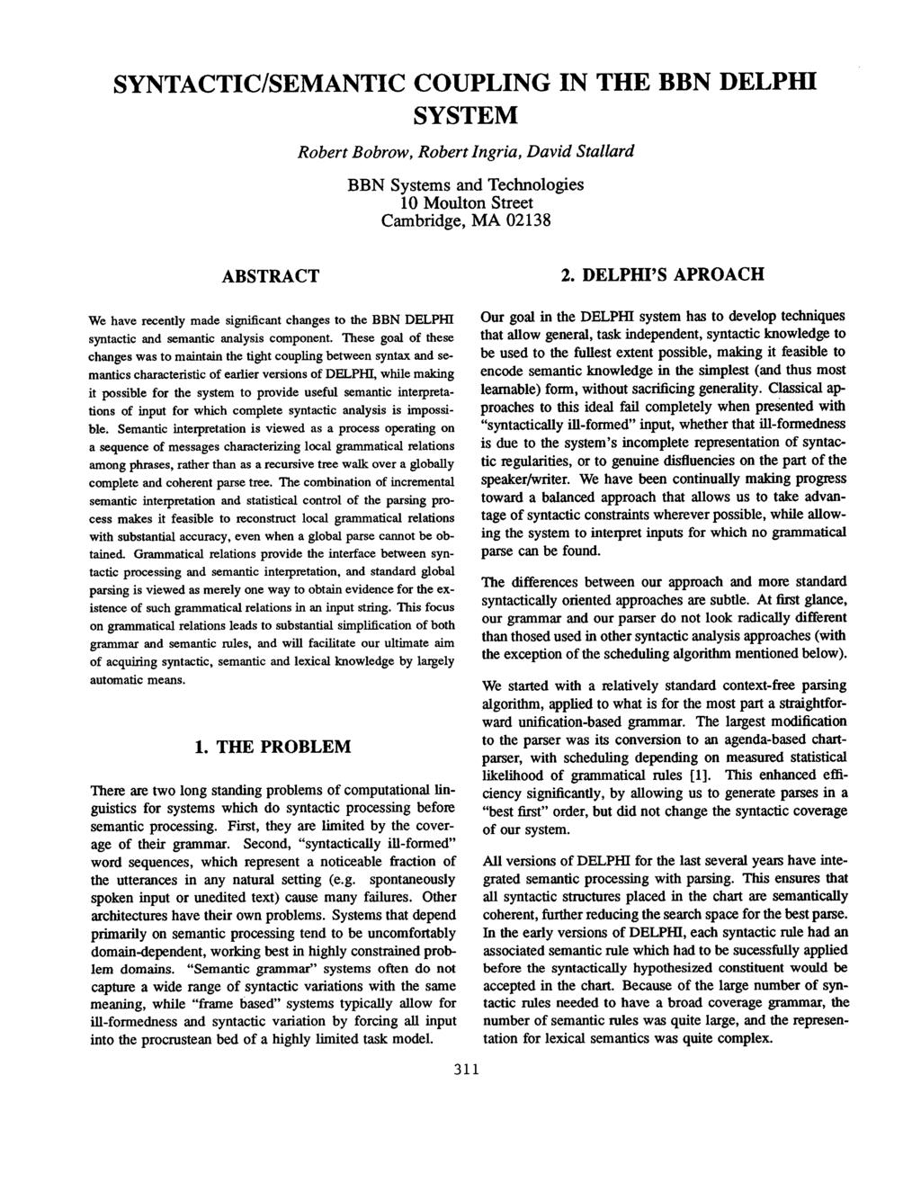 SYNTACTIC/SEMANTIC COUPLING IN THE BBN DELPHI SYSTEM Robert Bobrow, Robert Ingria, David Stallard BBN Systems and Technologies 10 Moulton Street Cambridge, MA 02138 ABSTRACT We have recently made