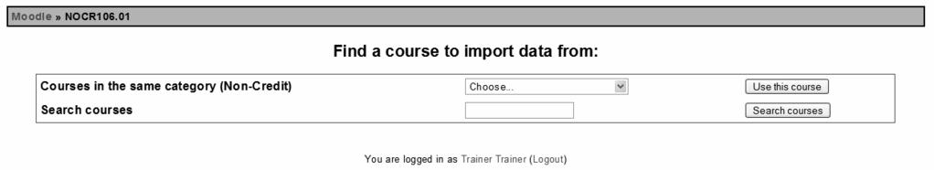 1.4.8 Import Course Data The Import Course Data link in the Administration block will take you to the following screen: Here, you can choose another Moodle course that you want to copy some content
