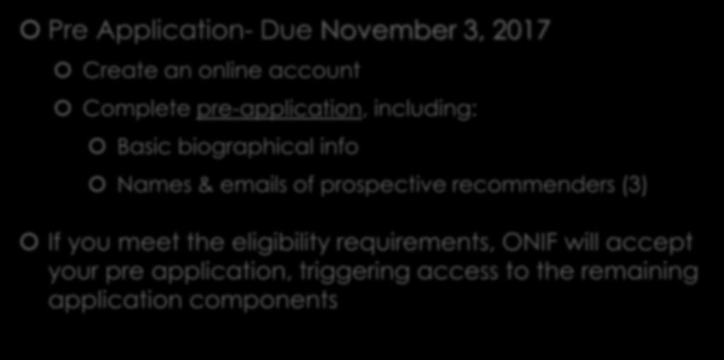 Application Components Pre Application- Due November 3, 2017 Create an online account Complete pre-application, including: Basic biographical info Names & emails of