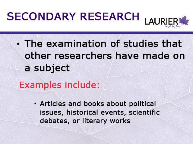Secondary Research, as stated earlier, is the examination of studies that other researchers have made on a subject.