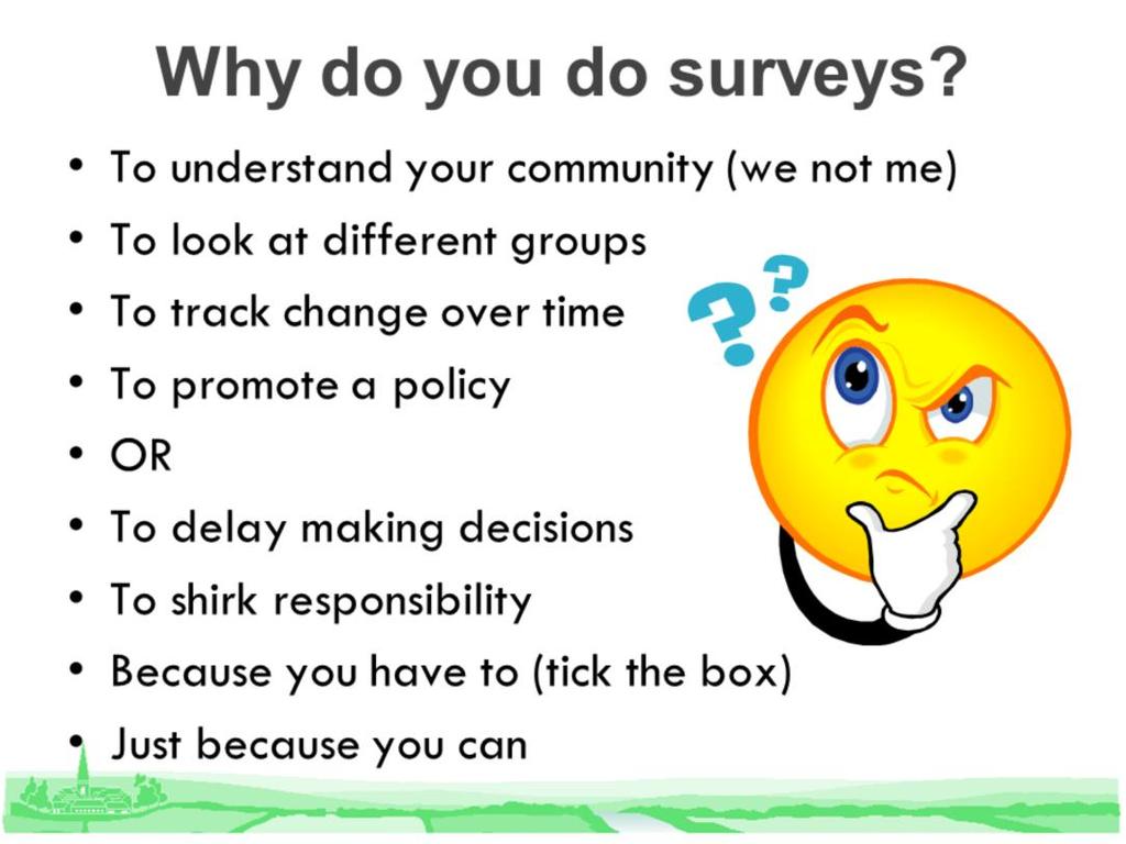 Even more important!......why do respondents take part? To get an incentive? To complain or praise? Because they have to?
