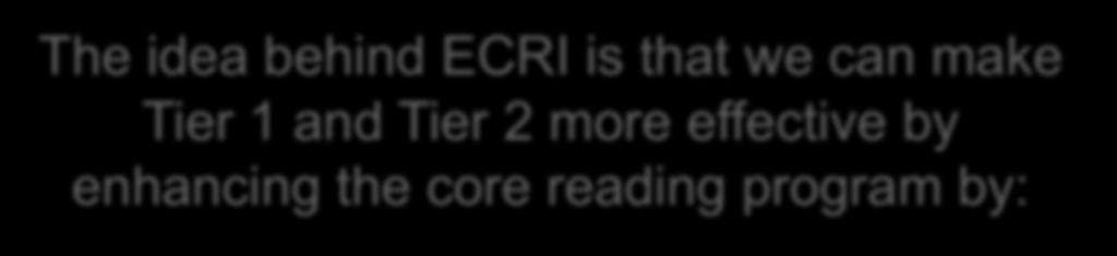 The idea behind ECRI is that we can make Tier 1 and Tier 2 more effective by enhancing the core reading