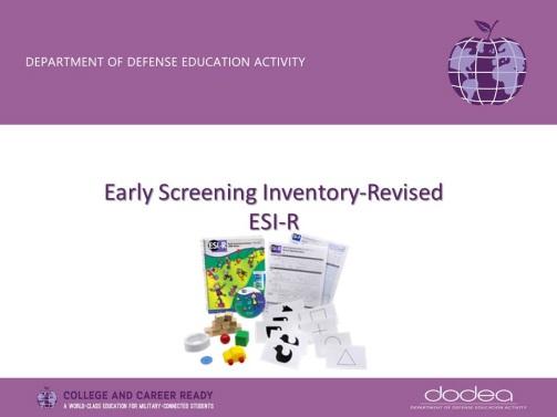 Slide Number Presenter Time Script (Notes in PPT) Resources Transition Slide 3 0 minutes DoDEA Sure Start Programs use the Early Screening Inventory-Revised as the developmental screening tool to
