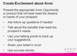 : The Process The Process Script 20 minutes After opening a conversation about Avon and identifying the prospects needs, you Create excitement about appropriate Avon products and the Avon opportunity.