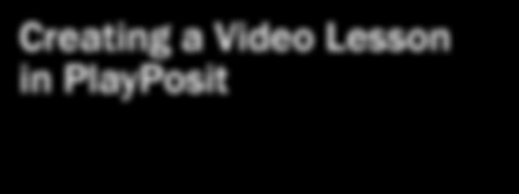 Creating a Video Lesson in PlayPosit Instructional Design Group PlayPosit is a