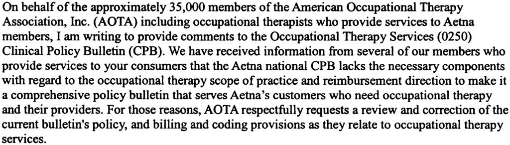 We have received infonnation from several of our members who provide services to your consumers that the Aetna national CPB lacks the necessary components with regard to the occupational therapy