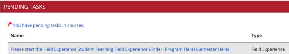 Select the Please start the Field Experience Student Teaching (Pending Tasks can also be accessed by clicking the flag next your name in the top right corner of the screen) 3.