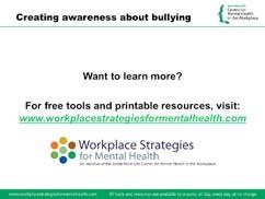 Slide 36 - Creating awareness about bullying If you want more information about responding to bullying and harassment or other resources related to workplace mental health or psychological health and