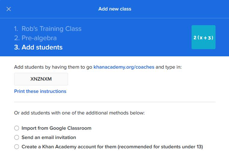 Step 2: Add students to your class roster 1. If you are a new teacher on Khan Academy and this is the first class you ve created, you will automatically be prompted to add students.