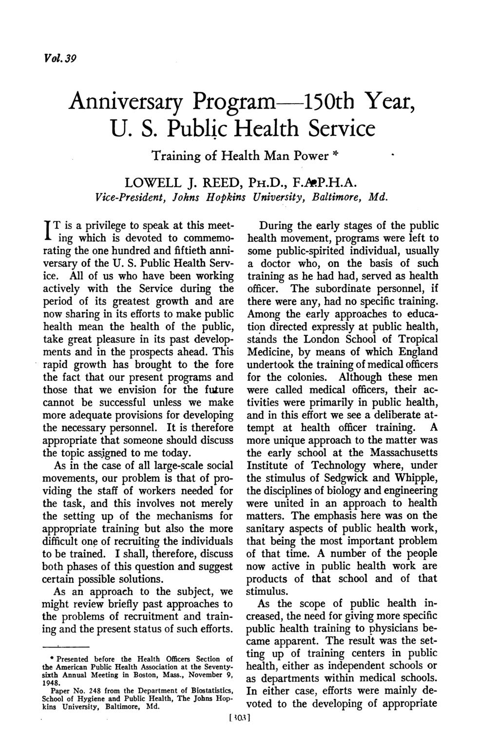 Vol. 39 Anniversary Program 150th Year, U. S. Public Health Service Training of Health Man Power * LOWELL J. REED, PH.D., F.AP.H.A. Vice-President, Johns Hopkins University, Baltimore, Md.