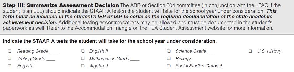 Step III: Summarize Assessment Decision The committee should indicate the STAAR A tests the student will take for the school year under consideration.
