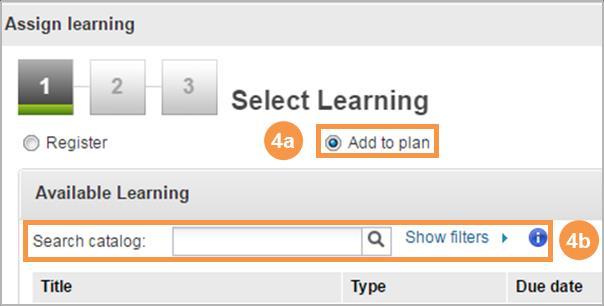 To add a course or curriculum to participants learning plans: a. Click the radio button next to Add to plan. b. Search the catalog in the Available Learning box.