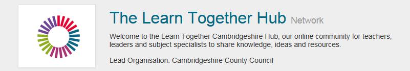 A Quick How To Guide for the Learn Together Hub CONTACT: learn.together@cambridgeshire.gov.uk CONTENTS: 1.0 Overview 2.0 Registering for the Hub 3.0 Logging In 4.0 Accessing the Group 5.