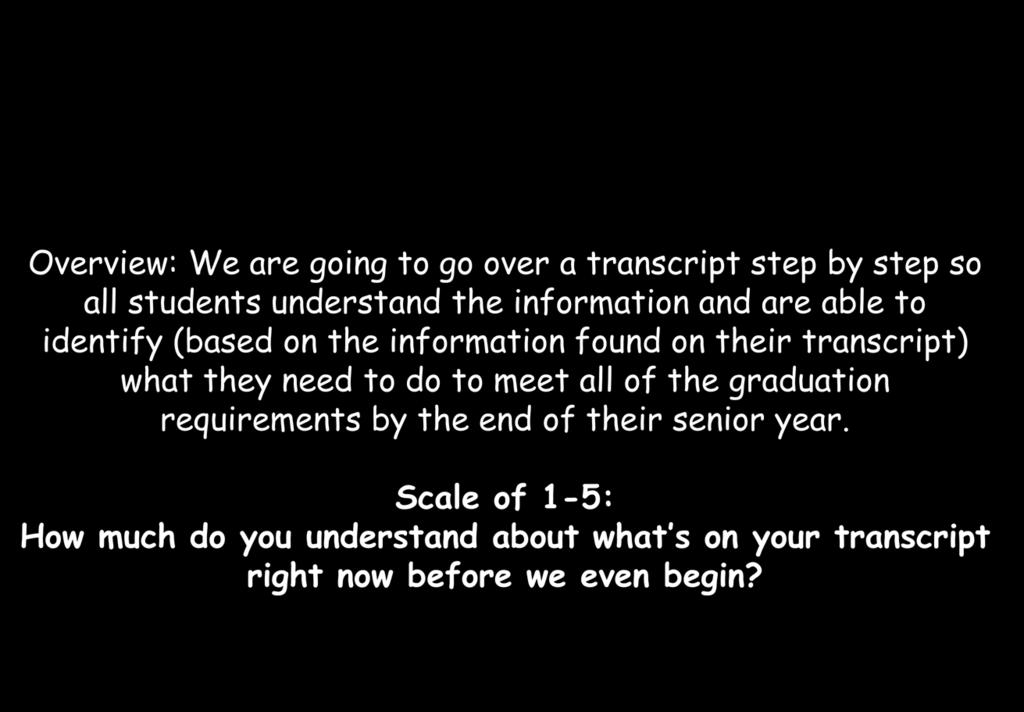 Overview: We are going to go over a transcript step by step so all students understand the information and are able to identify (based on the information found on their transcript) what they