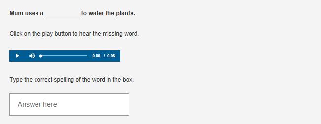 Look at Practice Question 4. For some questions you will need to use earphones. In this question, a sentence is shown on the screen with a space where the word you have to spell should be.